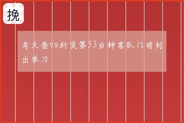 考文垂vs科莫第53分钟客队门将封出单刀