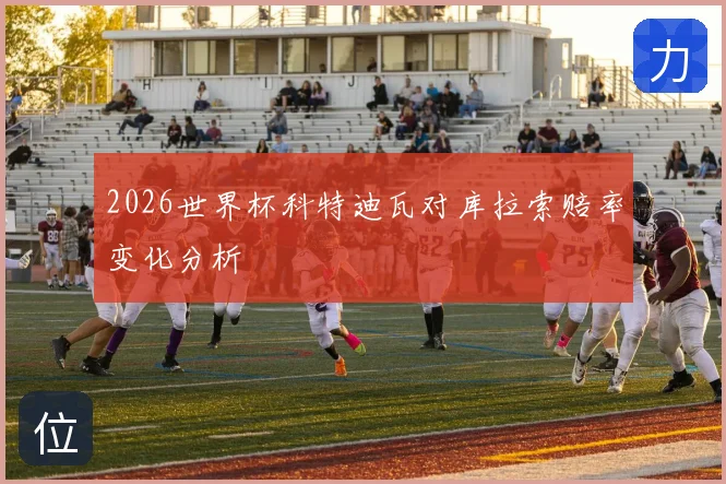 2026世界杯科特迪瓦对库拉索赔率变化分析