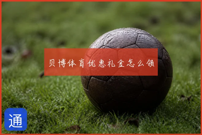 贝博体育优惠礼金怎么领