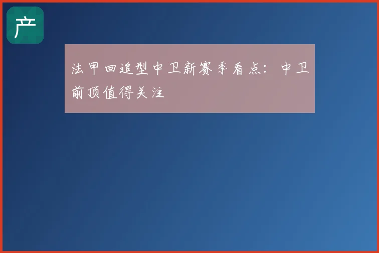 法甲回追型中卫新赛季看点：中卫前顶值得关注