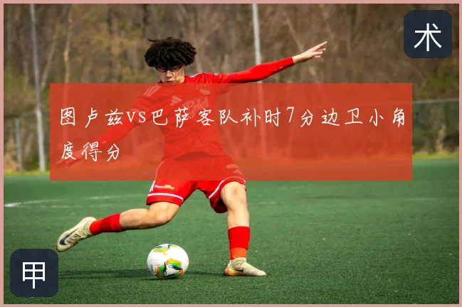 图卢兹vs巴萨客队补时7分边卫小角度得分