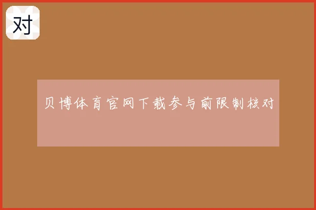 贝博体育官网下载参与前限制核对