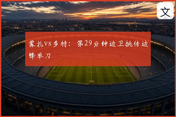 蒙扎vs多特：第29分钟边卫挑传边锋单刀