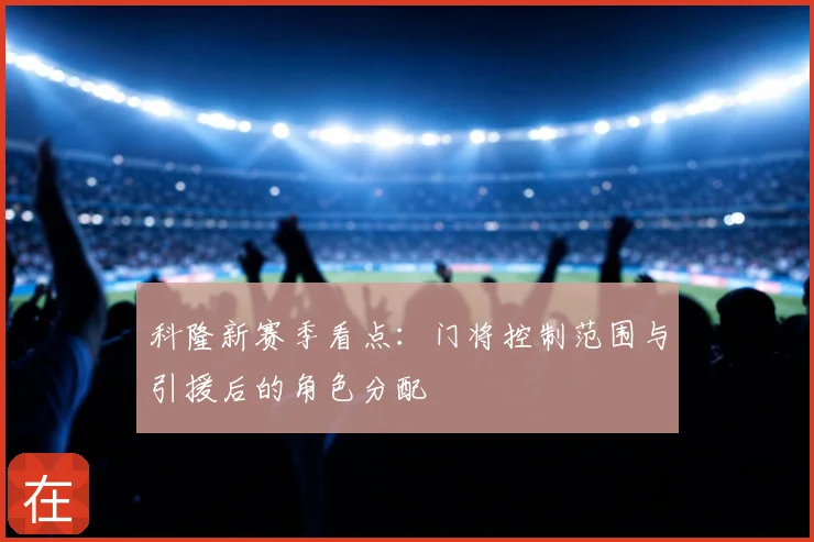 科隆新赛季看点：门将控制范围与引援后的角色分配